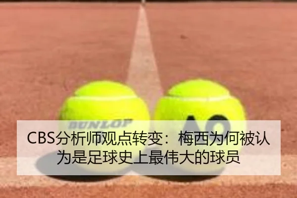 CBS分析师观点转变：梅西为何被认为是足球史上最伟大的球员 - Kaiyun